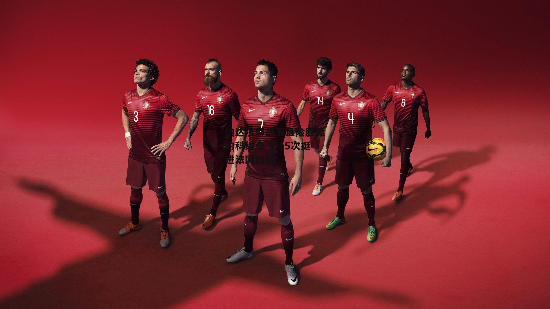 纳达尔鏖战五盘险胜德约科维奇 第15次挺进法网四强