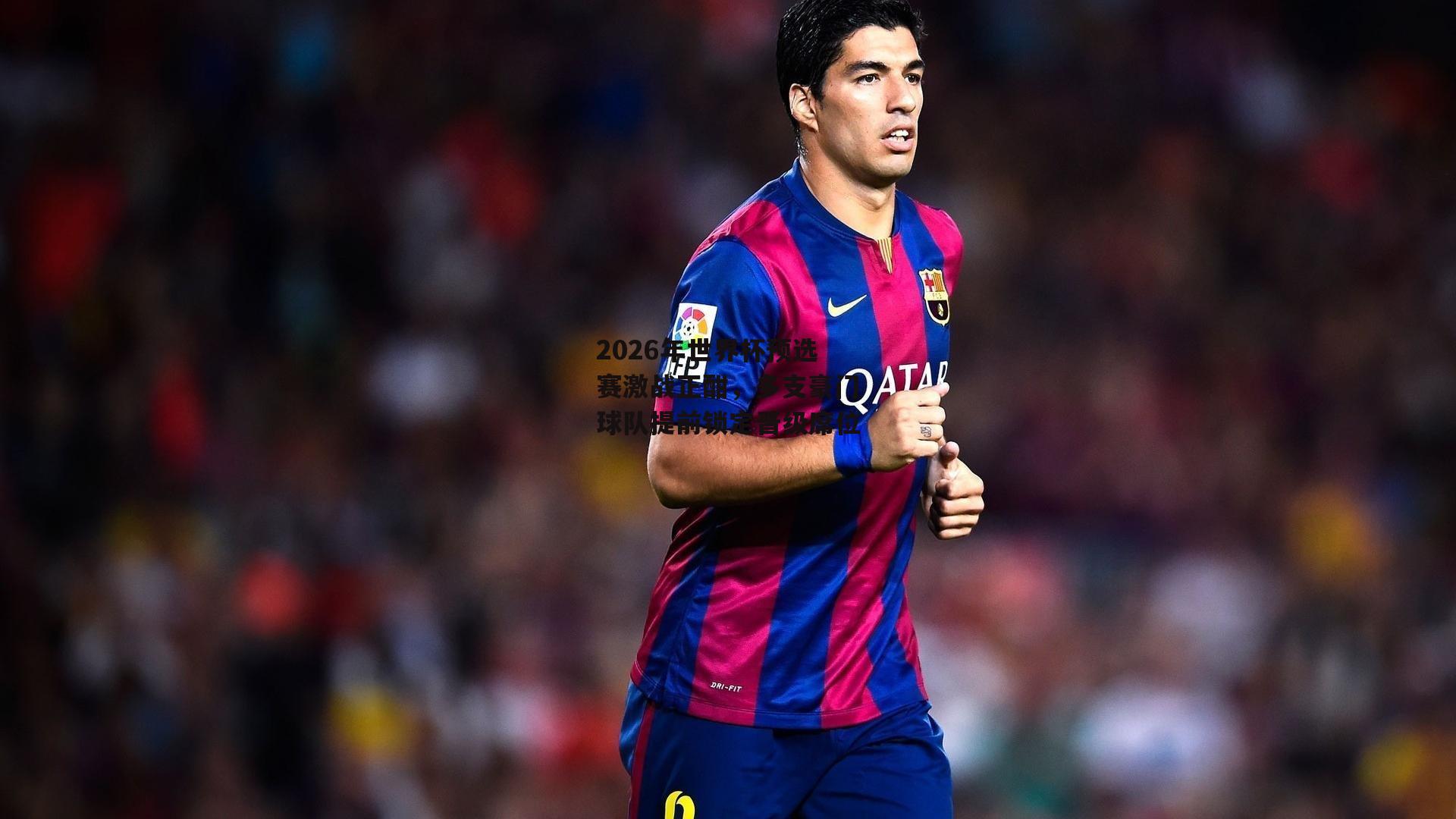 2026年世界杯预选赛激战正酣,多支豪门球队提前锁定晋级席位