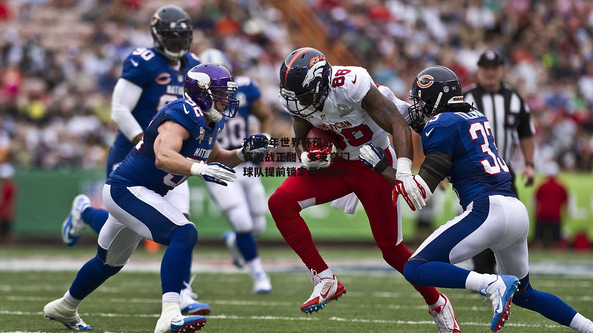 2026年世界杯预选赛激战正酣,多支豪门球队提前锁定晋级席位