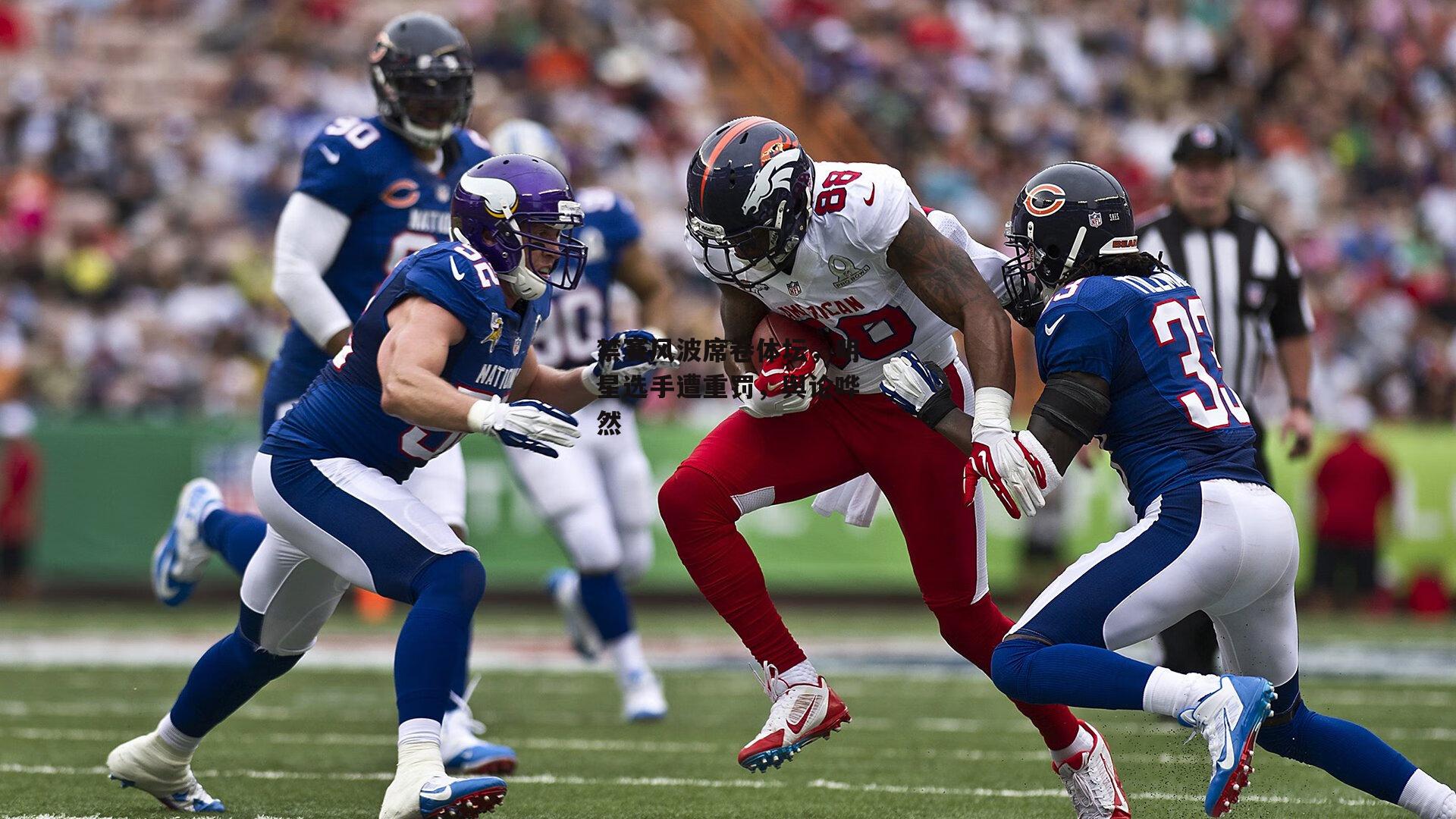 禁赛风波席卷体坛，明星选手遭重罚，舆论哗然