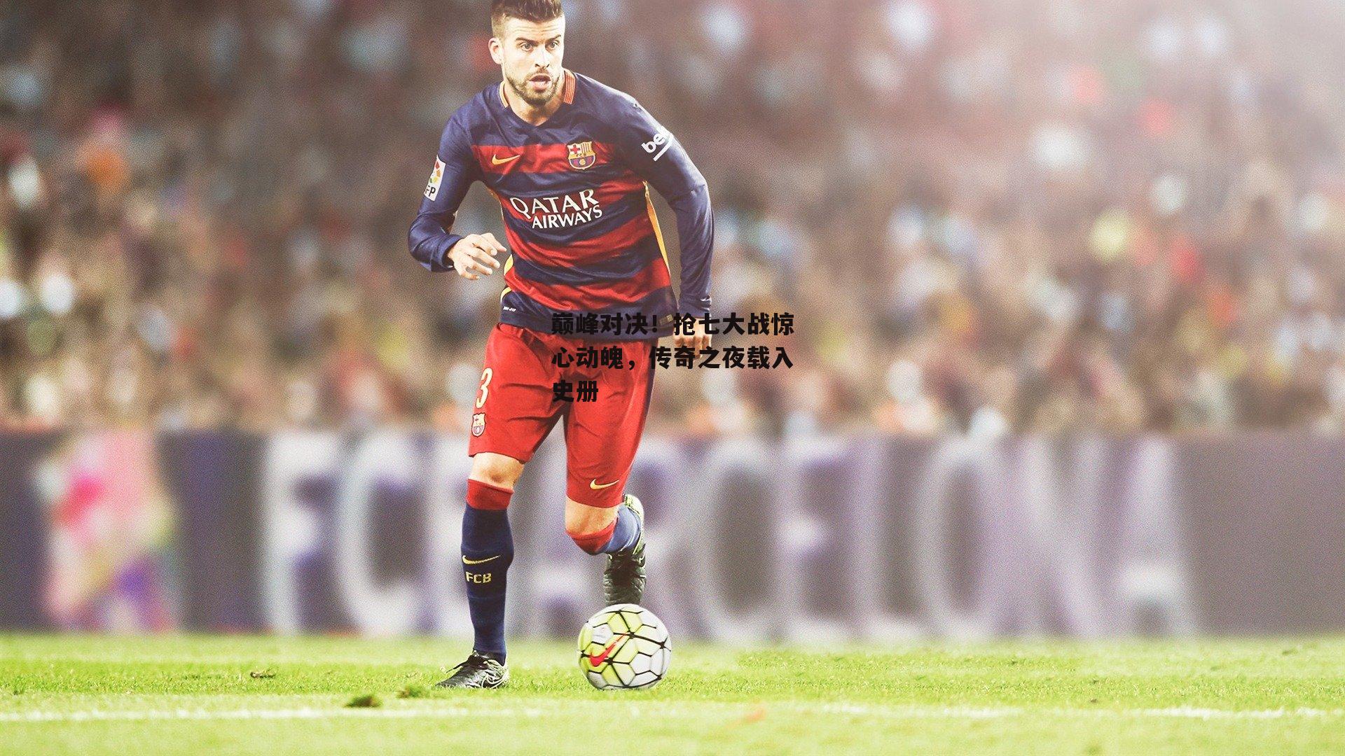 巅峰对决!抢七大战惊心动魄,传奇之夜载入史册