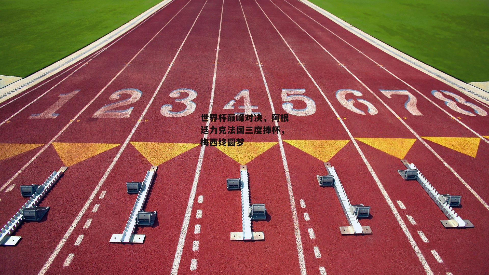 世界杯巅峰对决,阿根廷力克法国三度捧杯,梅西终圆梦