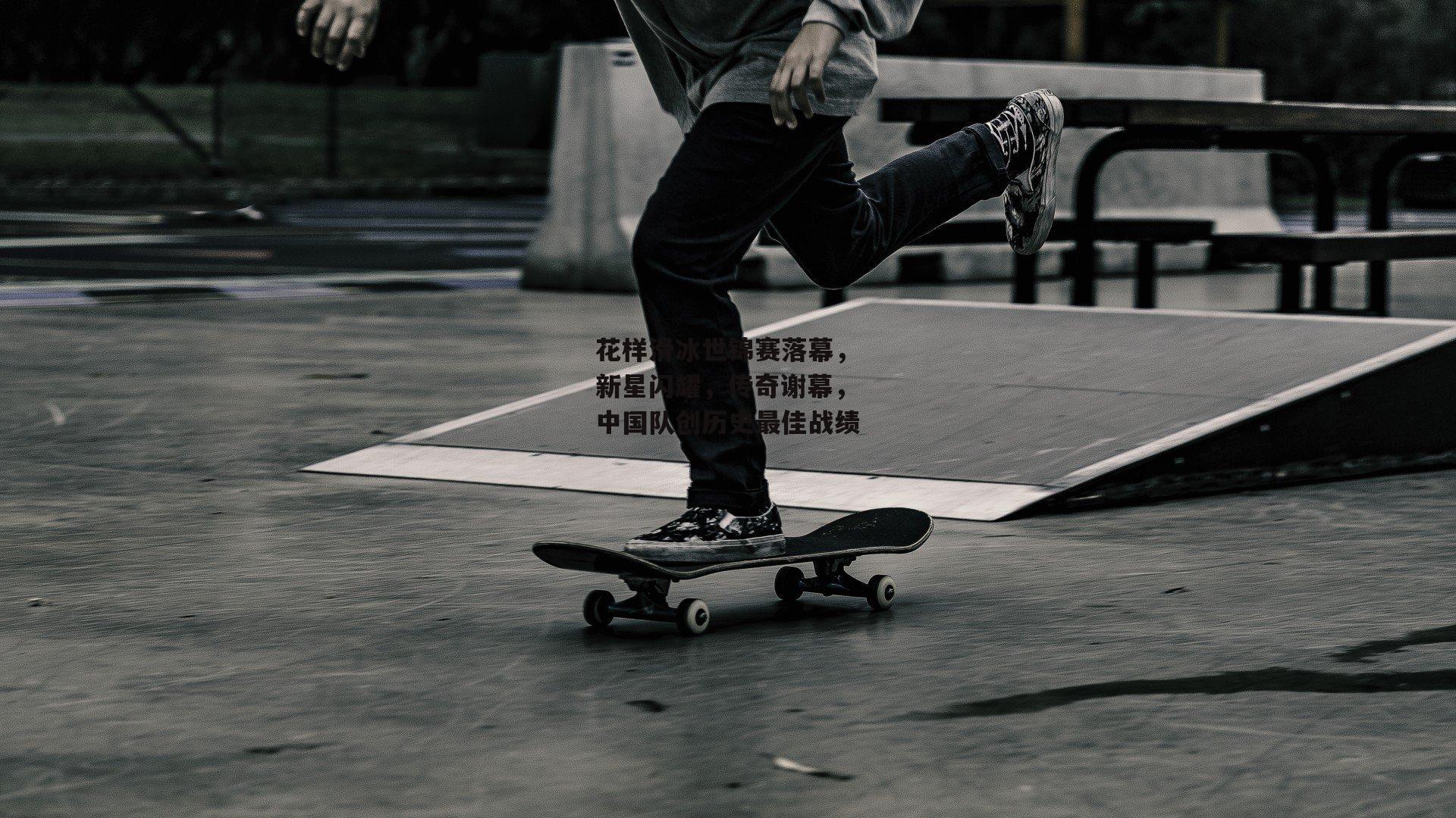 花样滑冰世锦赛落幕,新星闪耀,传奇谢幕,中国队创历史最佳战绩