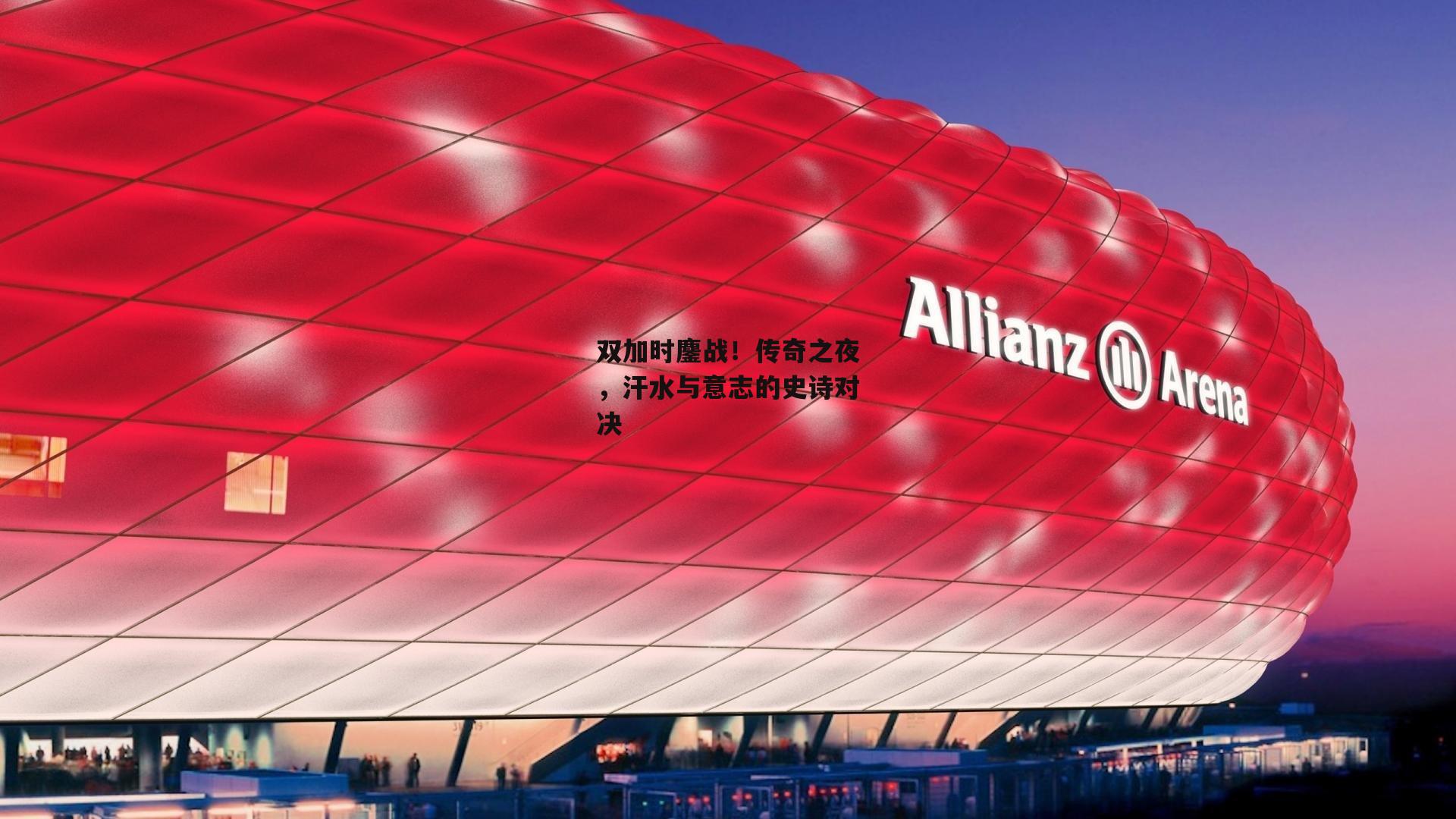 双加时鏖战!传奇之夜,汗水与意志的史诗对决